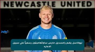 نيوكاسل يضم رامسديل حارس ساوثهامبتون رسمياً على سبيل الإعارة